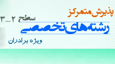 پذيرش متمرکز رشته‌هاي تخصصي سطح دو و سه ويژه برادران 