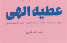 کتاب «عطیه الهی؛ شیوه تربیت فرزند در قرآن و حدیث از دوران جنین تا هفت سالگی»