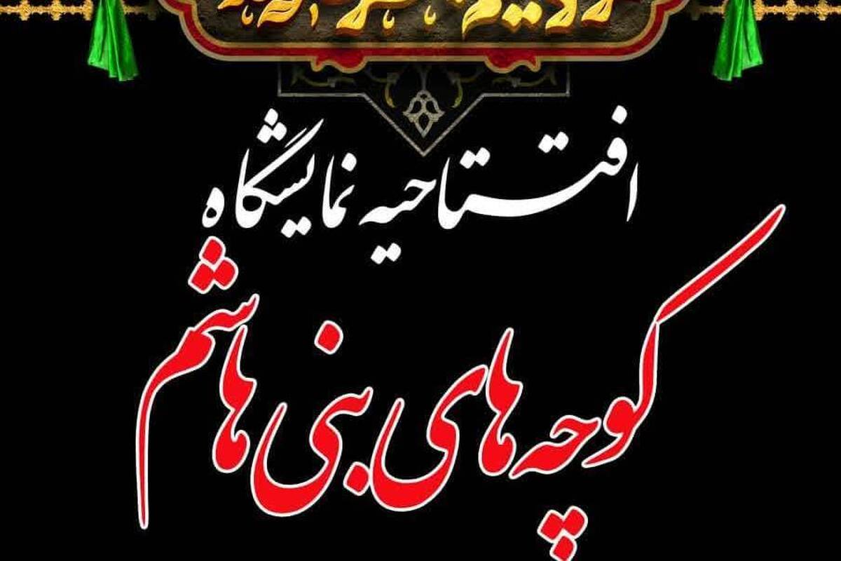 آئین افتتاحیه نمایشگاه «کوچه‌های بنی هاشم» برگزار می شود