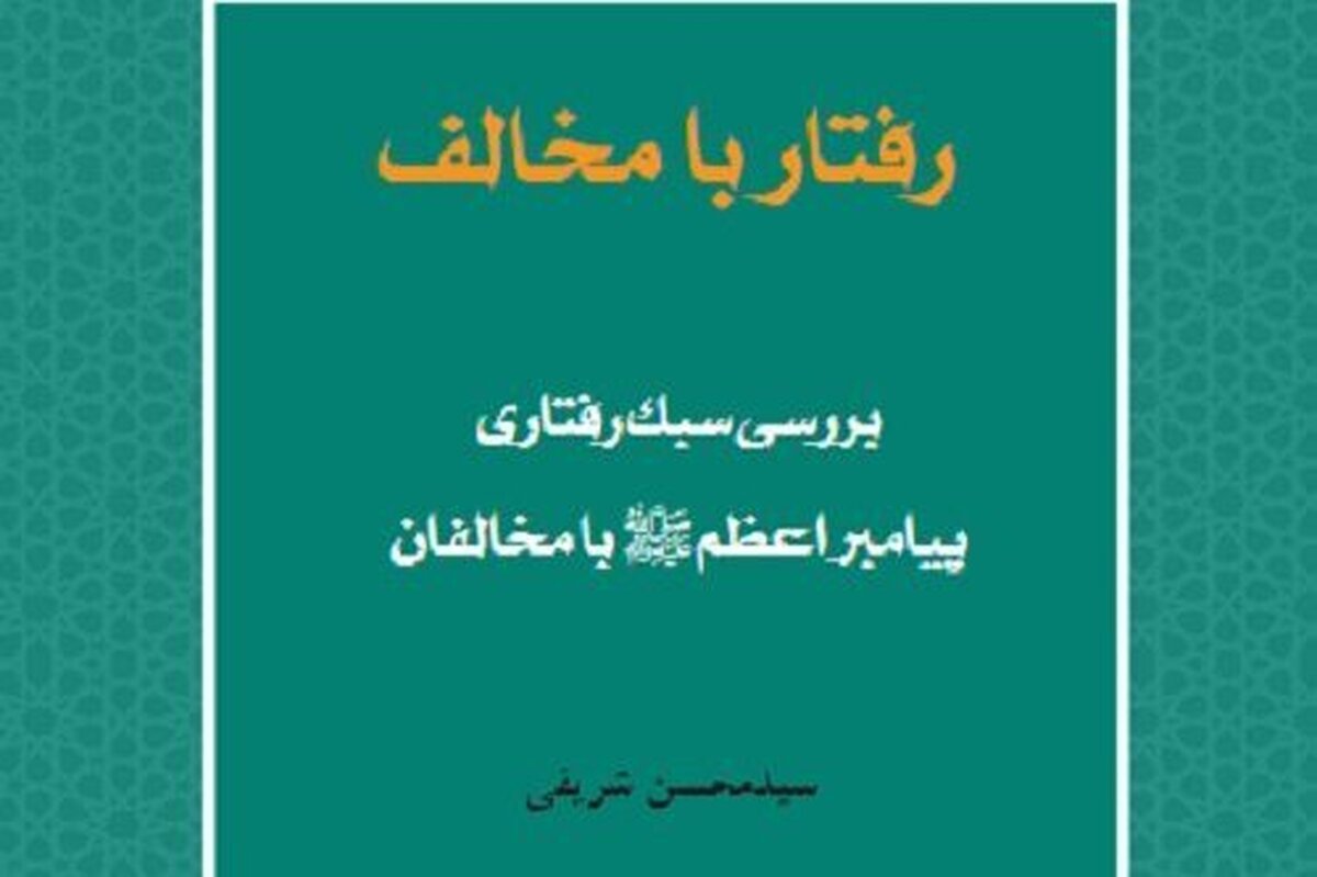 کتاب «رفتار با مخالف؛ بررسی سبک رفتاری پیامبر اعظم با مخالفان» منتشر شد