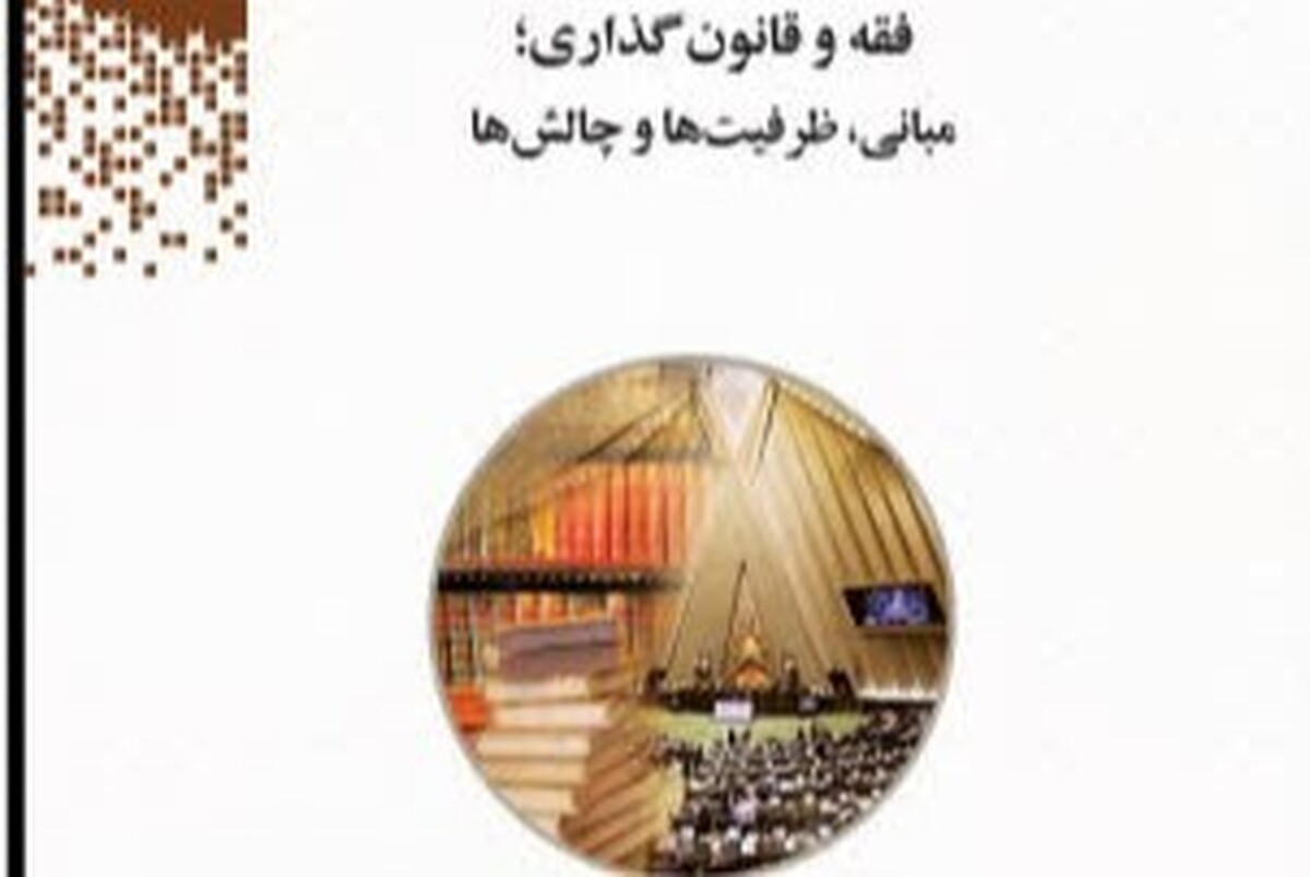 رونمایی از کتاب «فقه و قانونگذاری؛ مبانی، ظرفیتها و چالشها»
